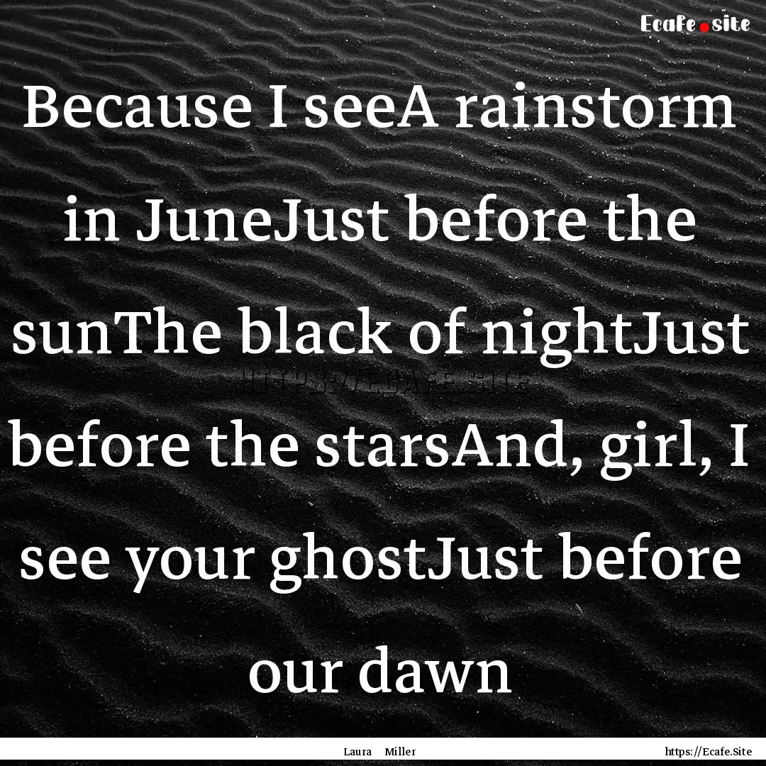 Because I seeA rainstorm in JuneJust before.... : Quote by Laura Miller