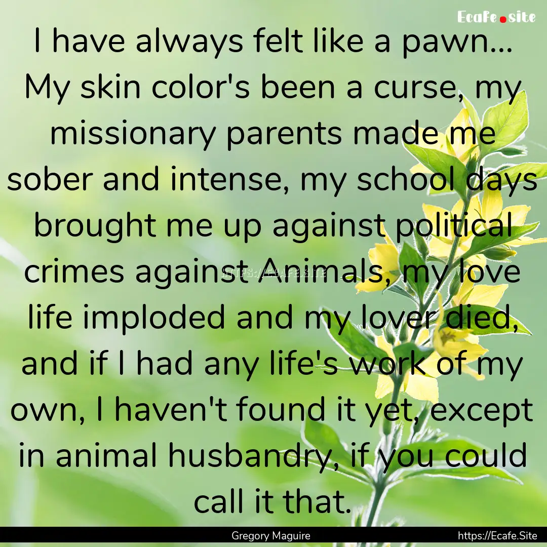 I have always felt like a pawn... My skin.... : Quote by Gregory Maguire