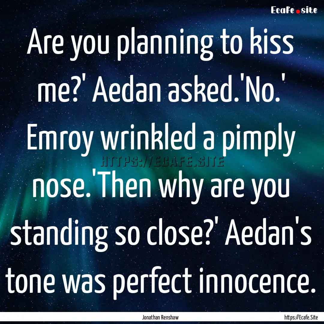 Are you planning to kiss me?' Aedan asked.'No.'.... : Quote by Jonathan Renshaw