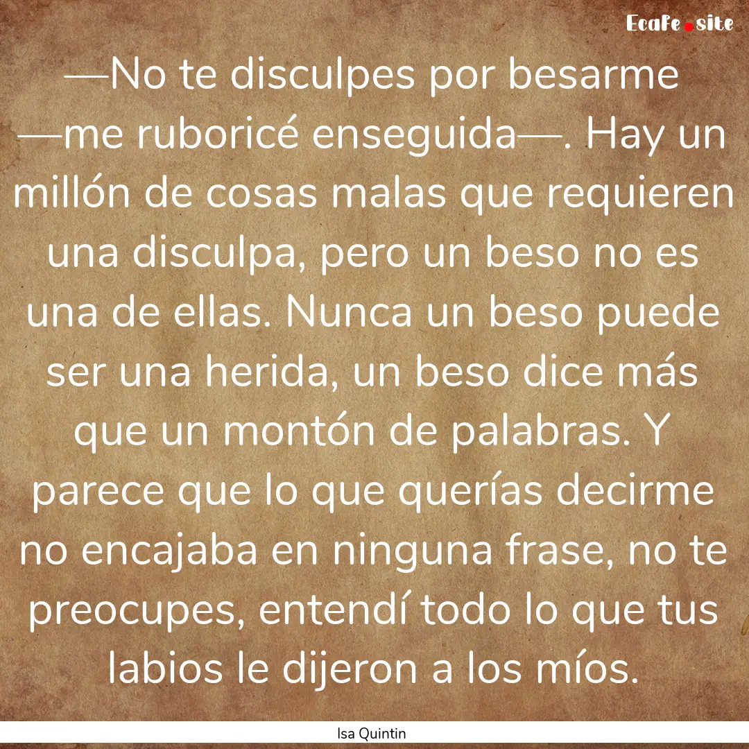 —No te disculpes por besarme —me ruboricé.... : Quote by Isa Quintin