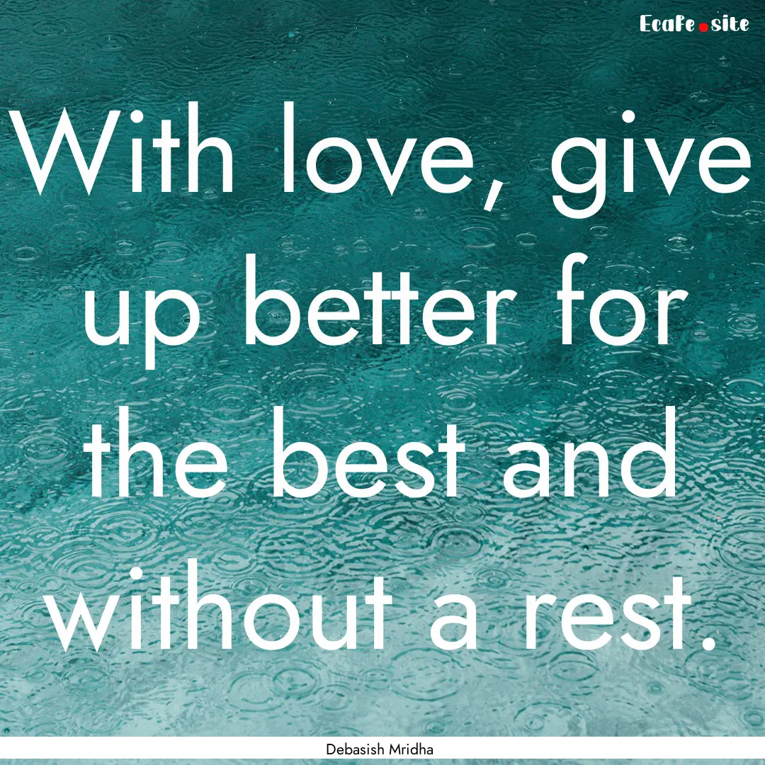 With love, give up better for the best and.... : Quote by Debasish Mridha