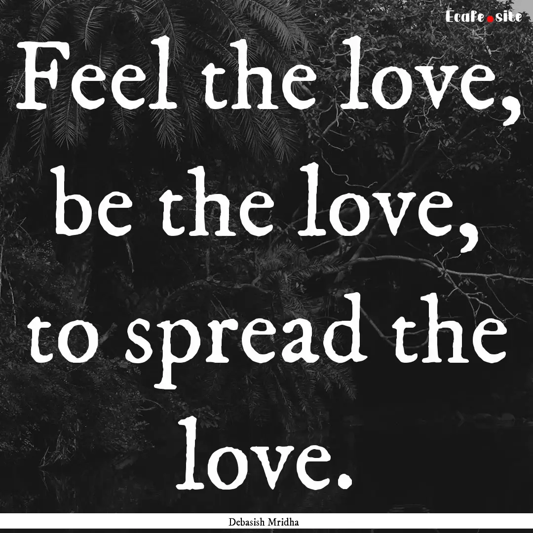 Feel the love, be the love, to spread the.... : Quote by Debasish Mridha