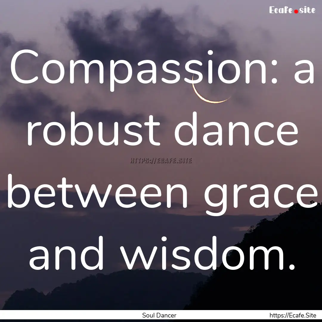 Compassion: a robust dance between grace.... : Quote by Soul Dancer