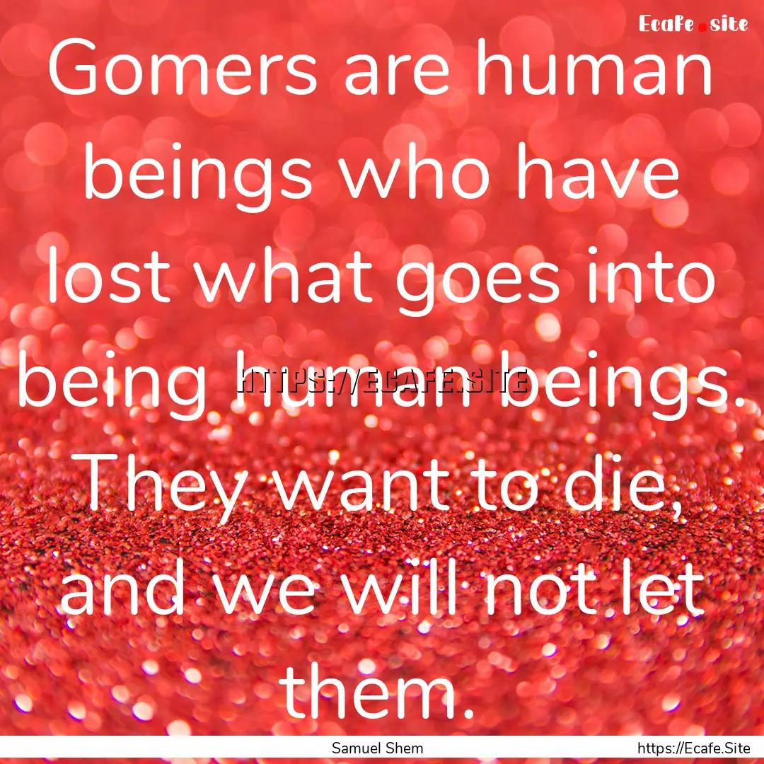 Gomers are human beings who have lost what.... : Quote by Samuel Shem