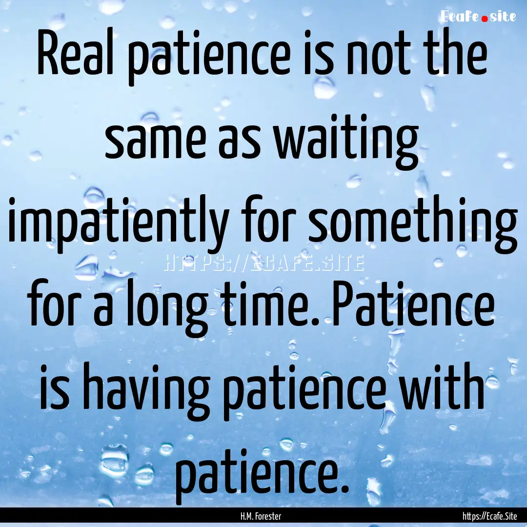 Real patience is not the same as waiting.... : Quote by H.M. Forester