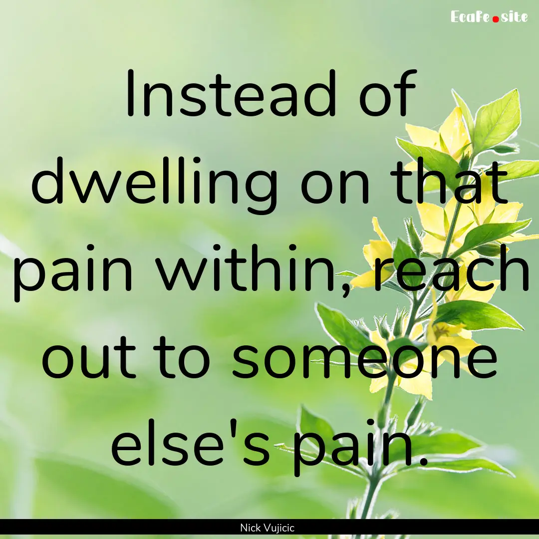 Instead of dwelling on that pain within,.... : Quote by Nick Vujicic