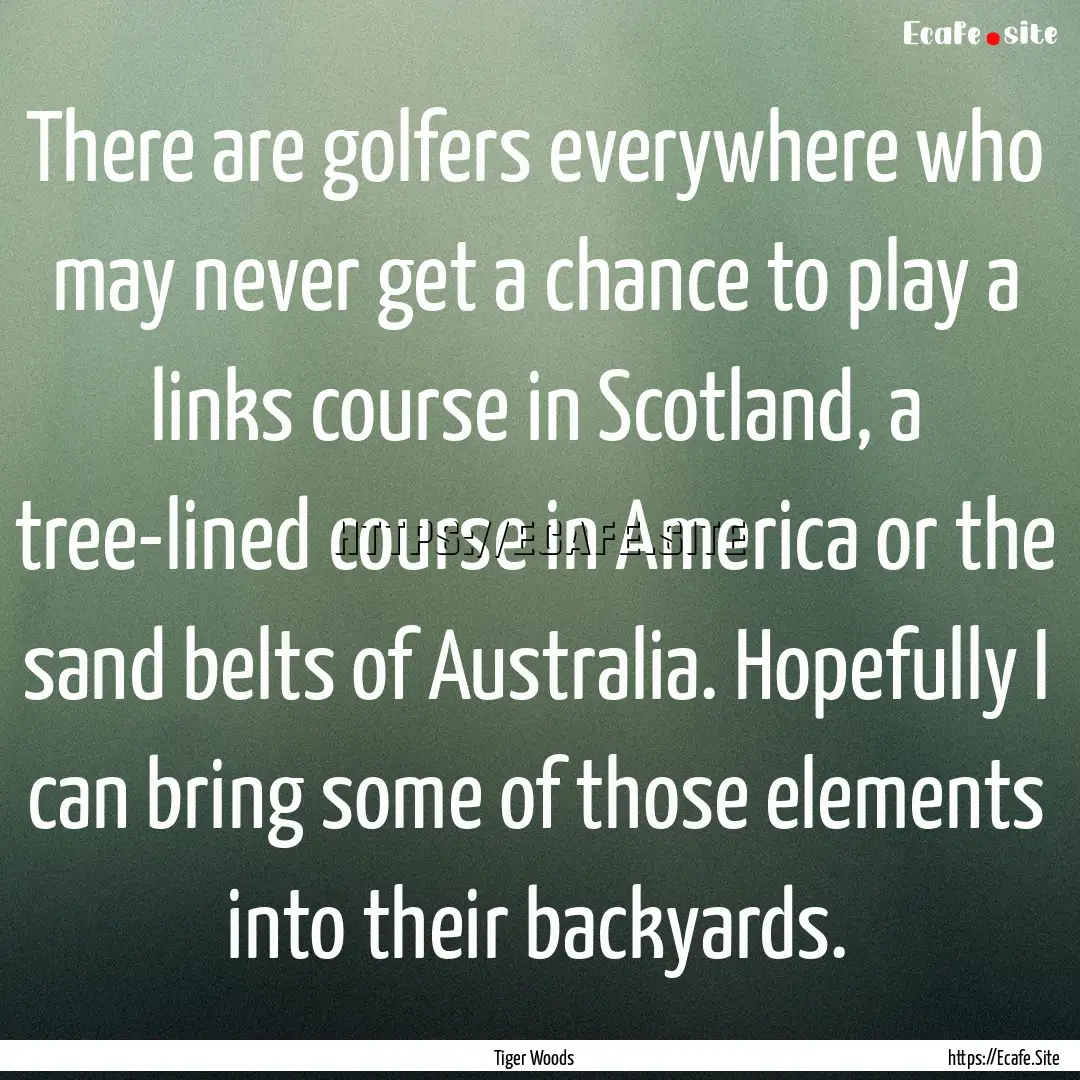 There are golfers everywhere who may never.... : Quote by Tiger Woods