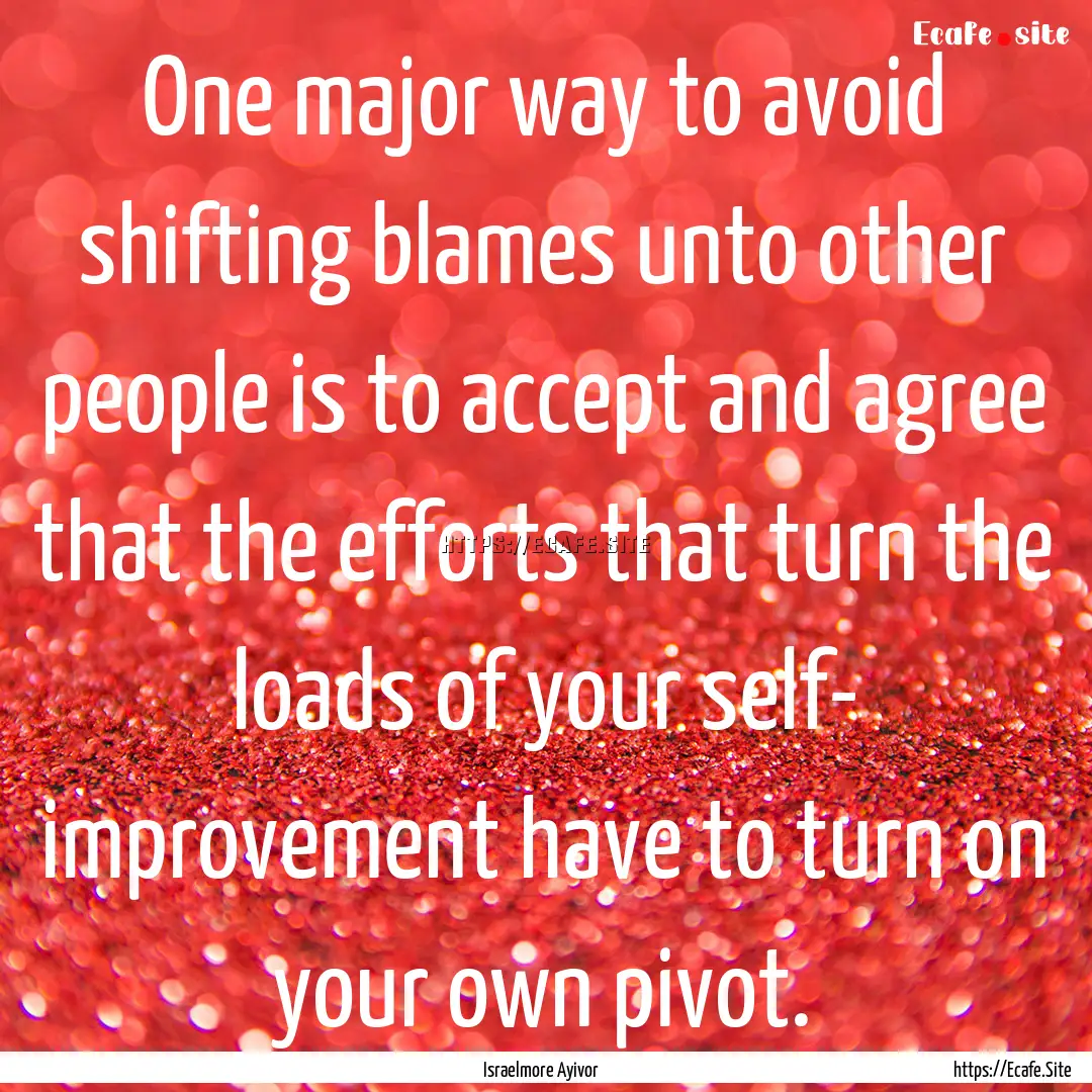 One major way to avoid shifting blames unto.... : Quote by Israelmore Ayivor