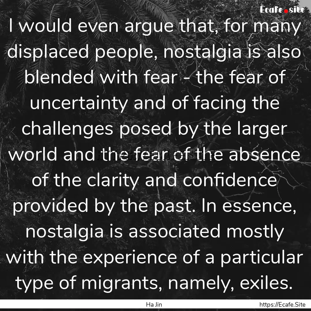 I would even argue that, for many displaced.... : Quote by Ha Jin