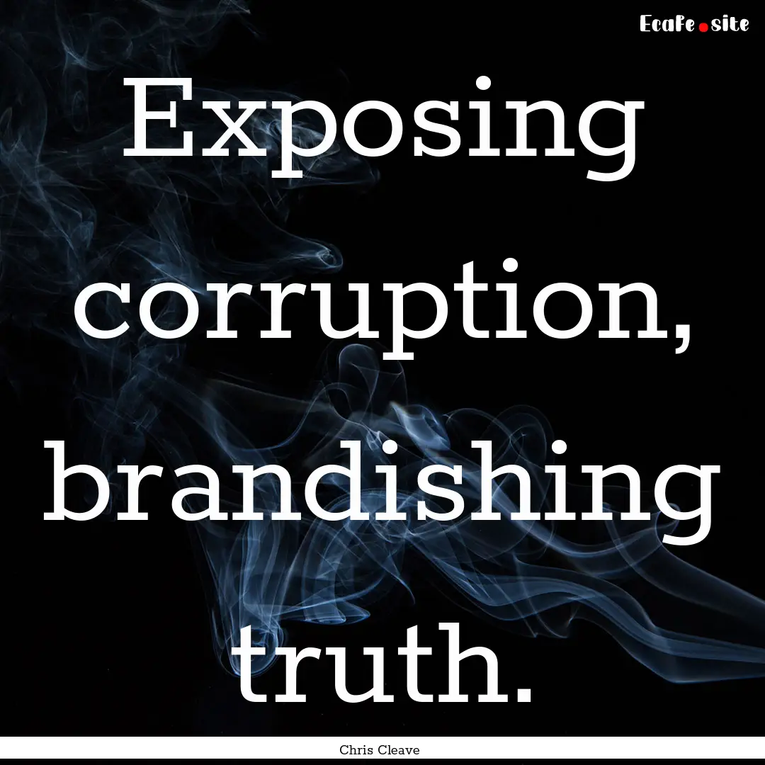 Exposing corruption, brandishing truth. : Quote by Chris Cleave