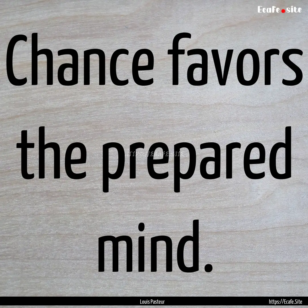 Chance favors the prepared mind. : Quote by Louis Pasteur