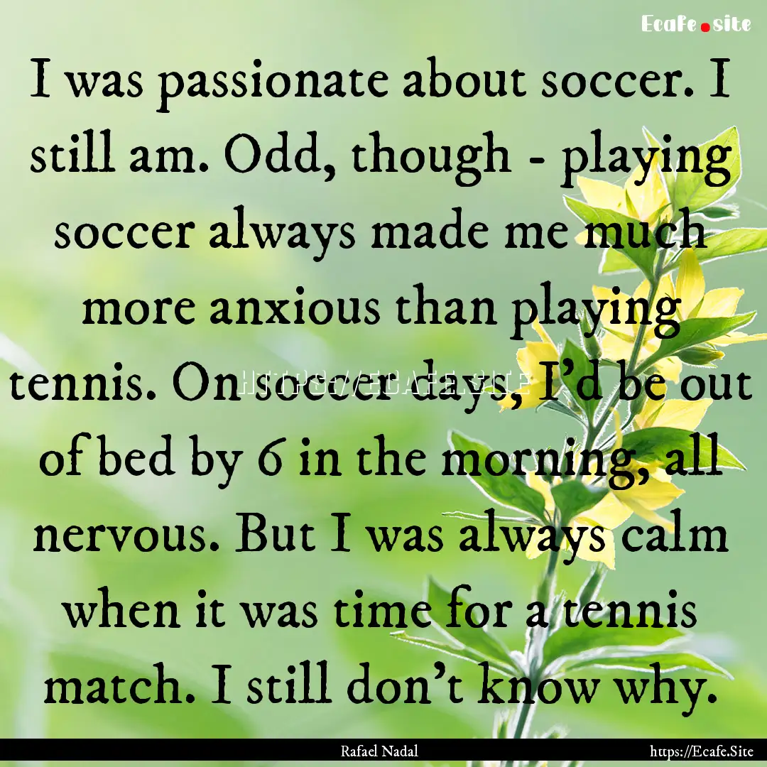 I was passionate about soccer. I still am..... : Quote by Rafael Nadal