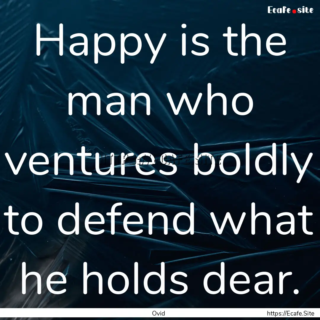 Happy is the man who ventures boldly to defend.... : Quote by Ovid