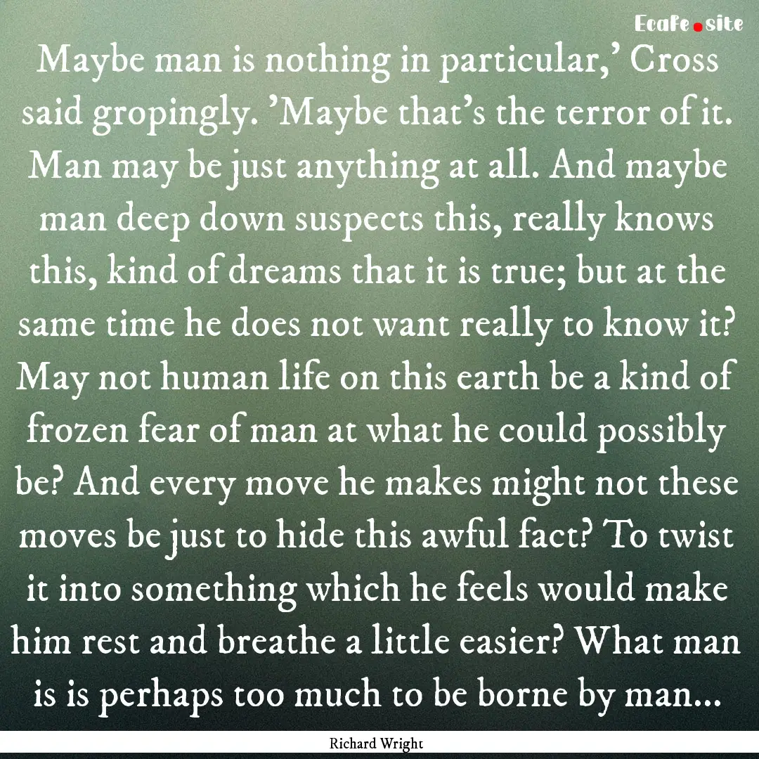 Maybe man is nothing in particular,' Cross.... : Quote by Richard Wright