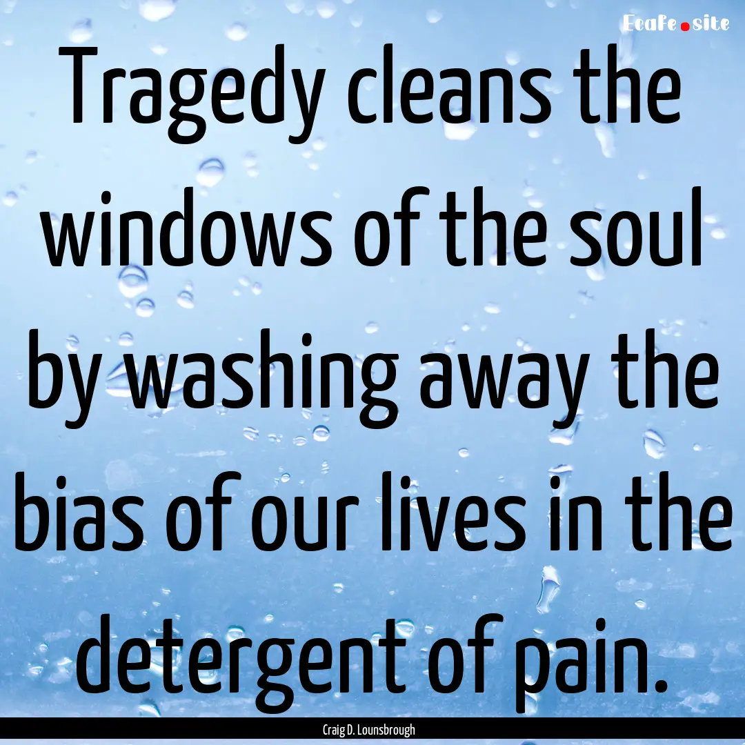 Tragedy cleans the windows of the soul by.... : Quote by Craig D. Lounsbrough