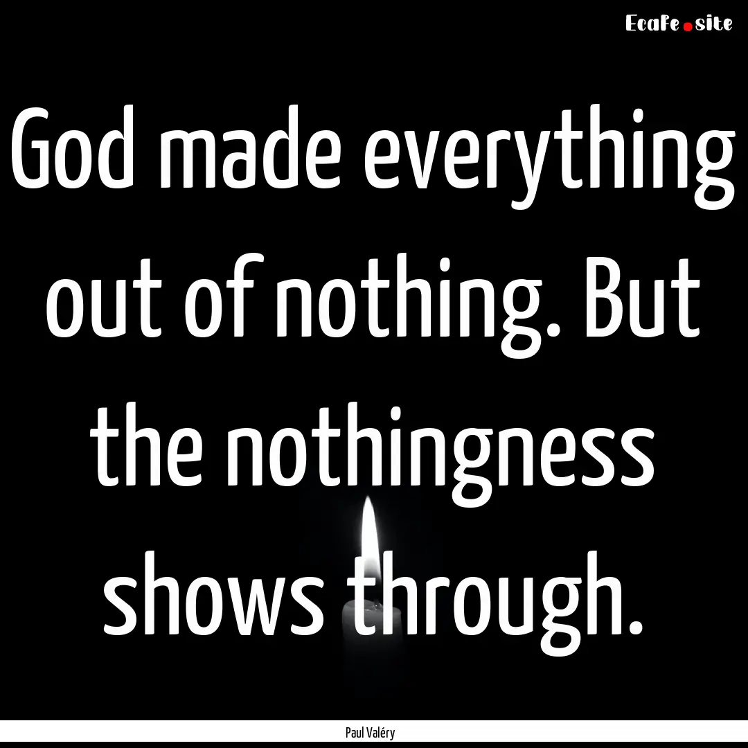 God made everything out of nothing. But the.... : Quote by Paul Valéry