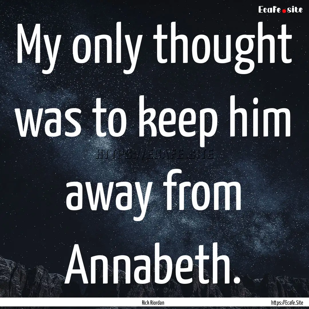 My only thought was to keep him away from.... : Quote by Rick Riordan