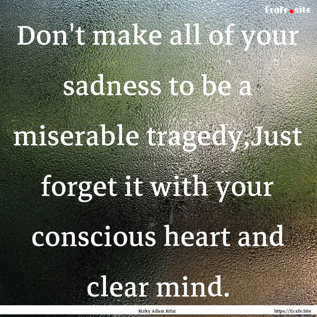 Don't make all of your sadness to be a miserable.... : Quote by Rizky Adam Rifai