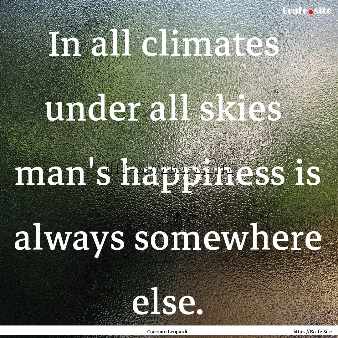 In all climates under all skies man's happiness.... : Quote by Giacomo Leopardi