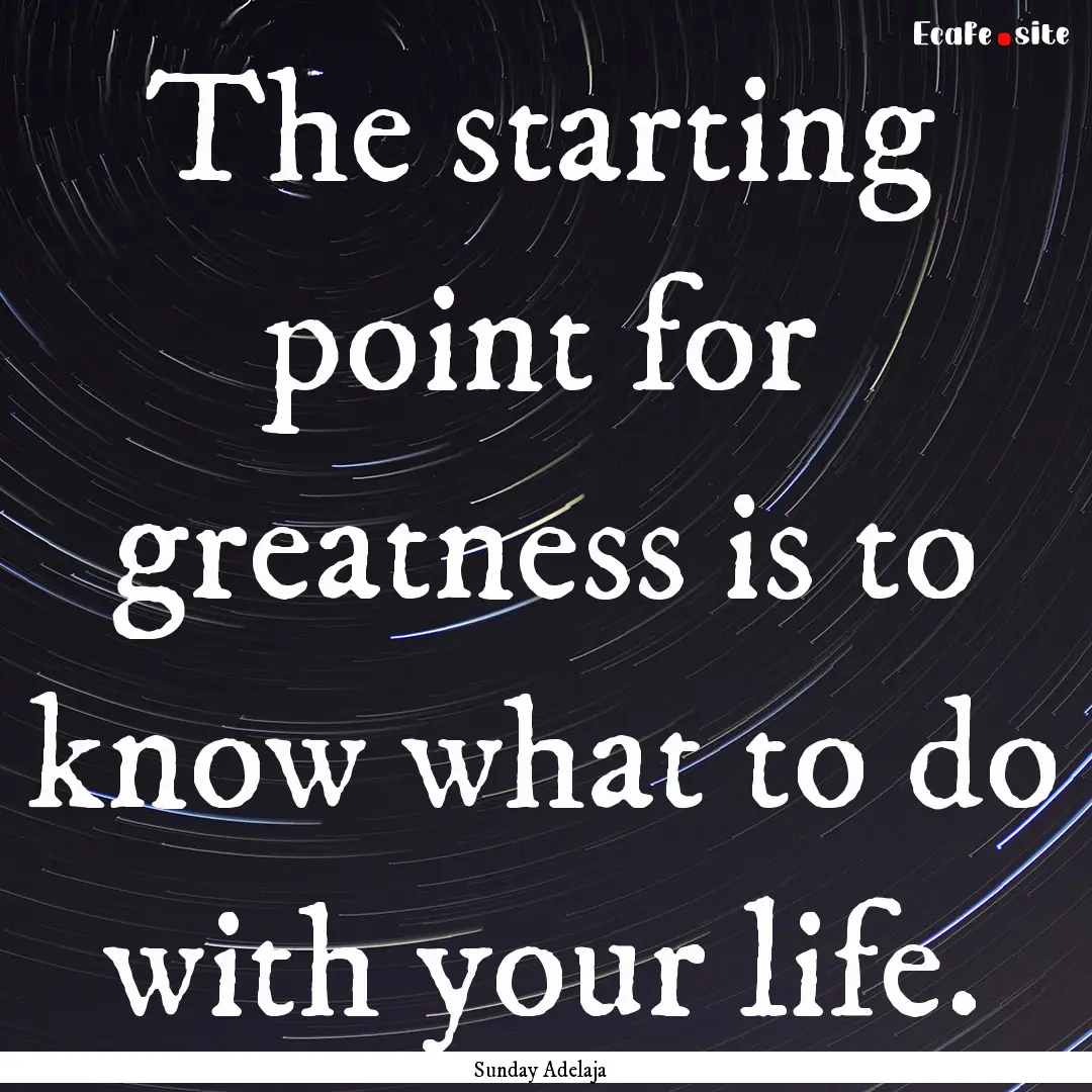 The starting point for greatness is to know.... : Quote by Sunday Adelaja