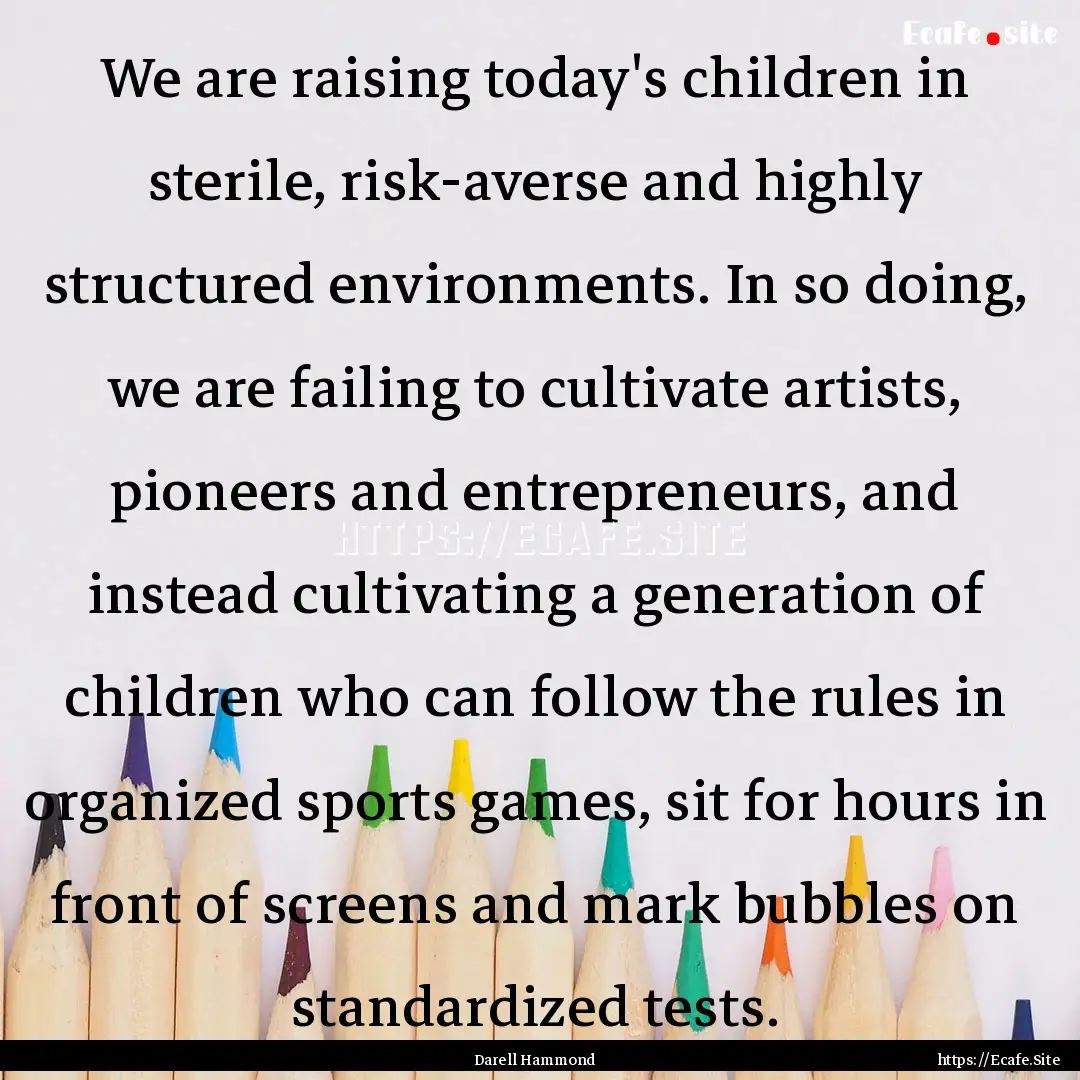 We are raising today's children in sterile,.... : Quote by Darell Hammond