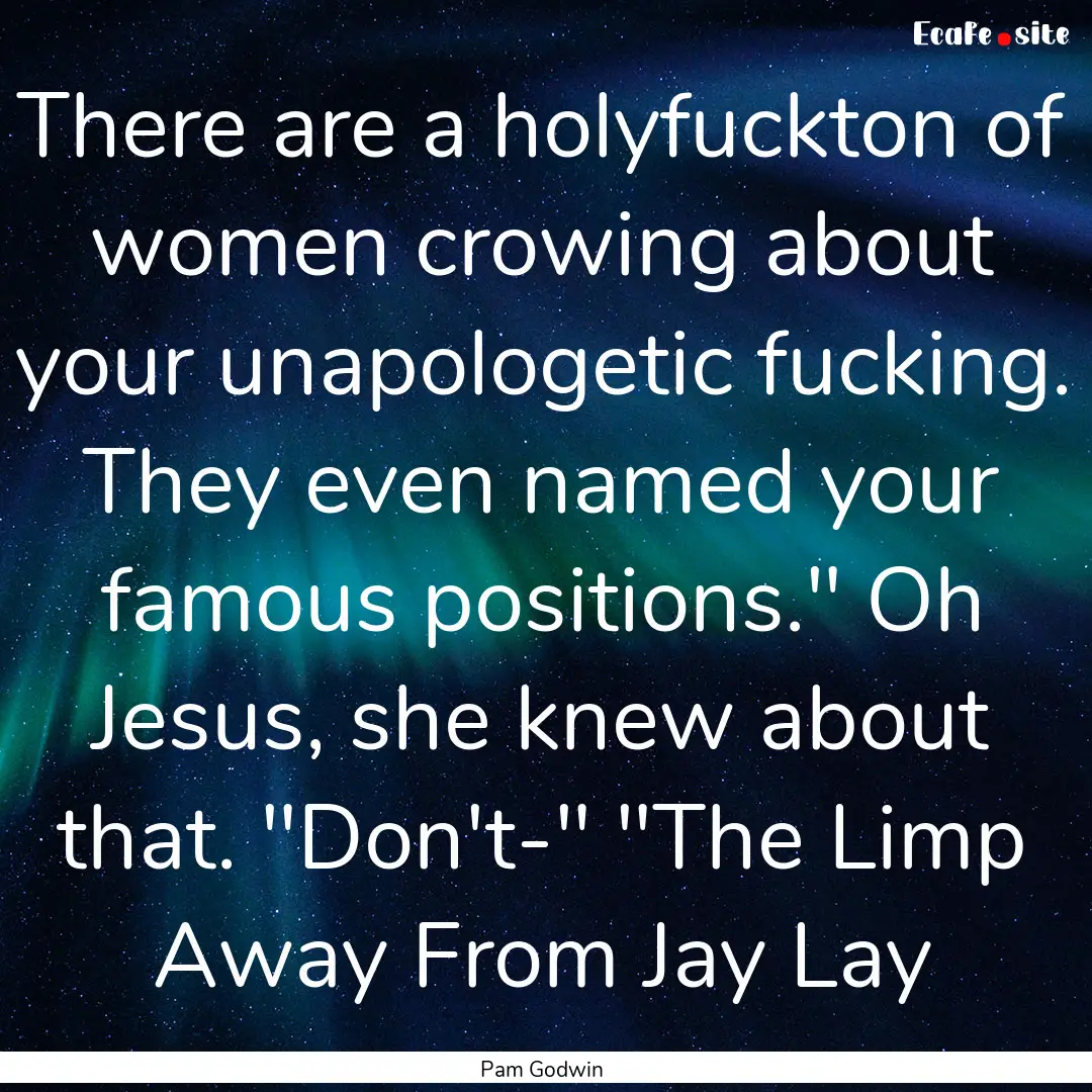 There are a holyfuckton of women crowing.... : Quote by Pam Godwin