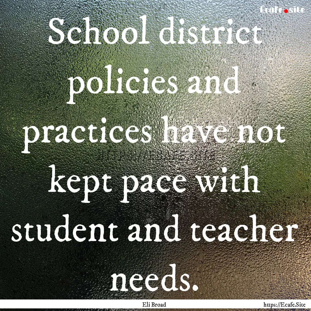 School district policies and practices have.... : Quote by Eli Broad