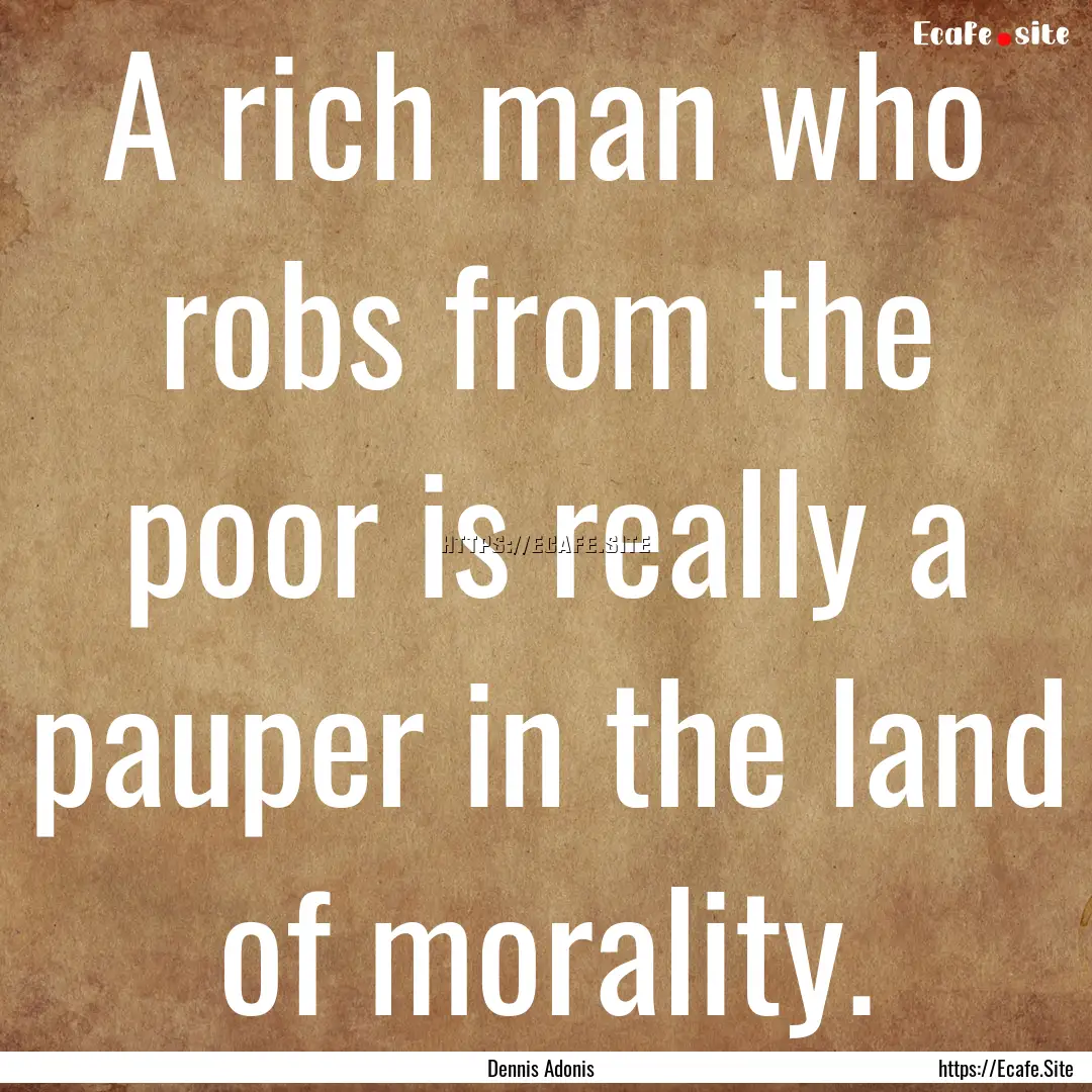 A rich man who robs from the poor is really.... : Quote by Dennis Adonis