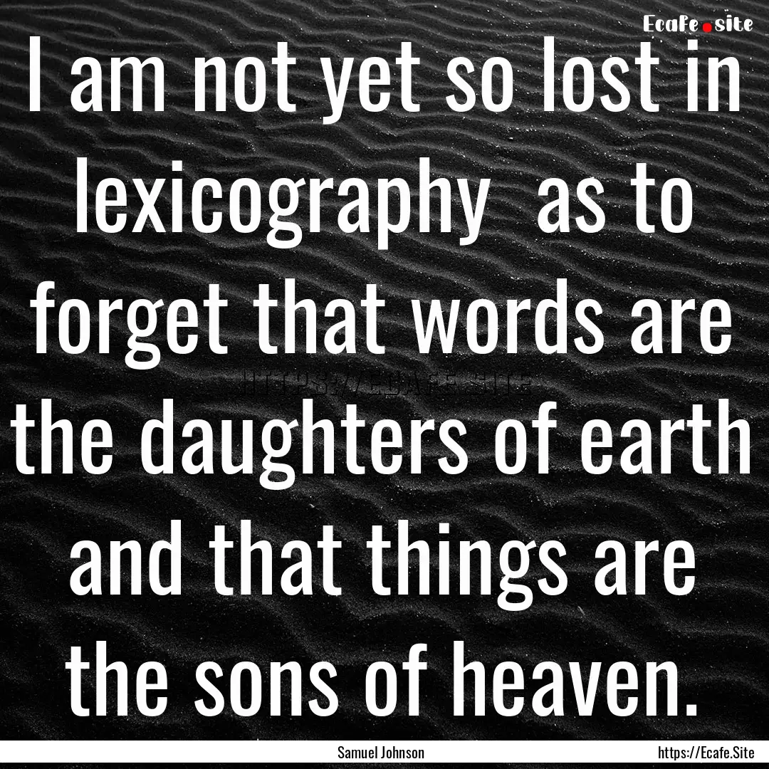 I am not yet so lost in lexicography as.... : Quote by Samuel Johnson