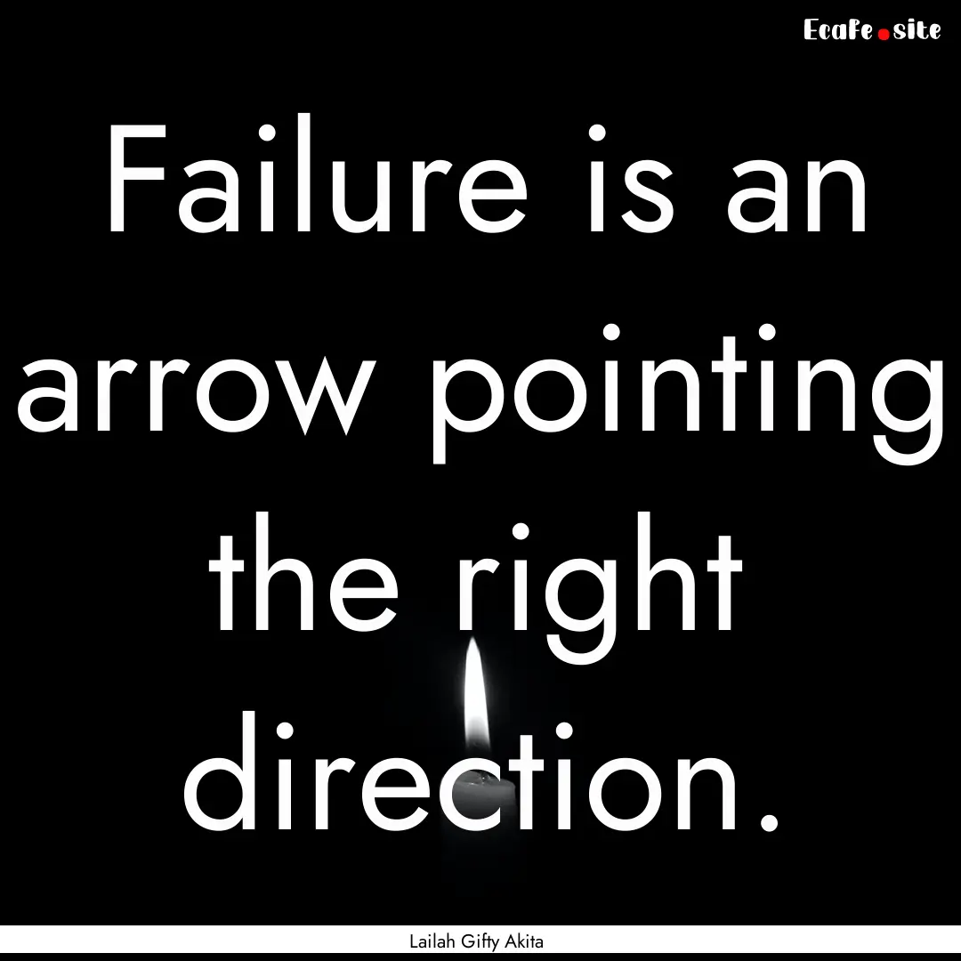 Failure is an arrow pointing the right direction..... : Quote by Lailah Gifty Akita