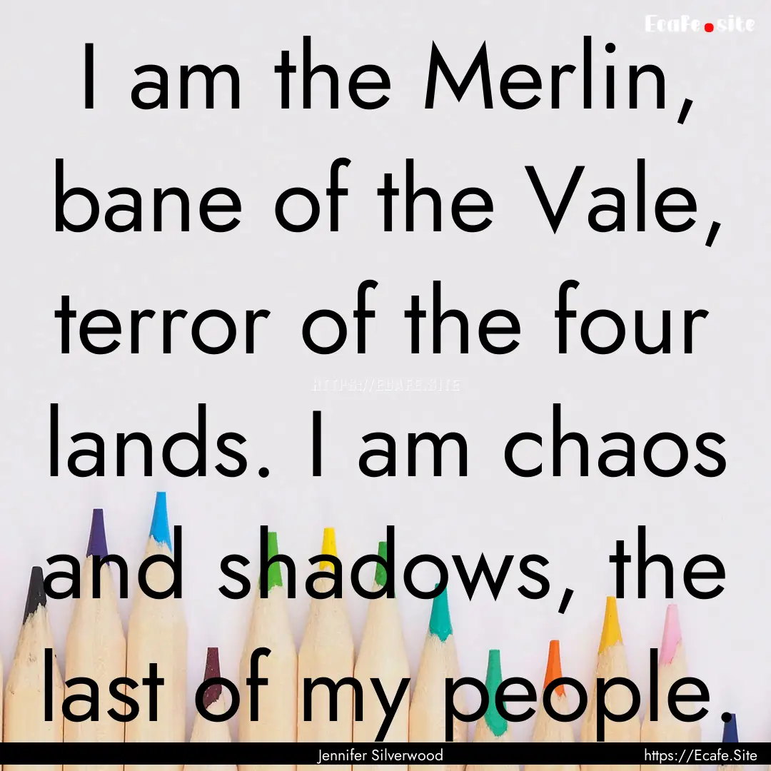 I am the Merlin, bane of the Vale, terror.... : Quote by Jennifer Silverwood