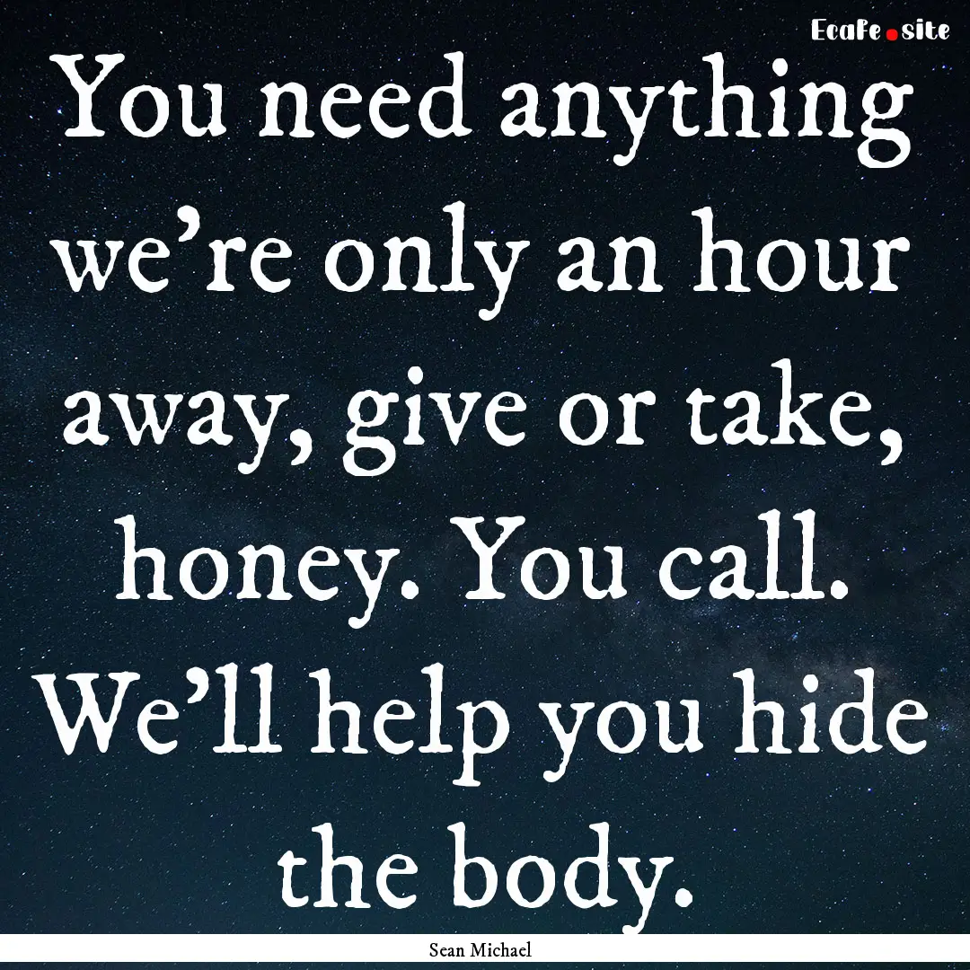 You need anything we're only an hour away,.... : Quote by Sean Michael