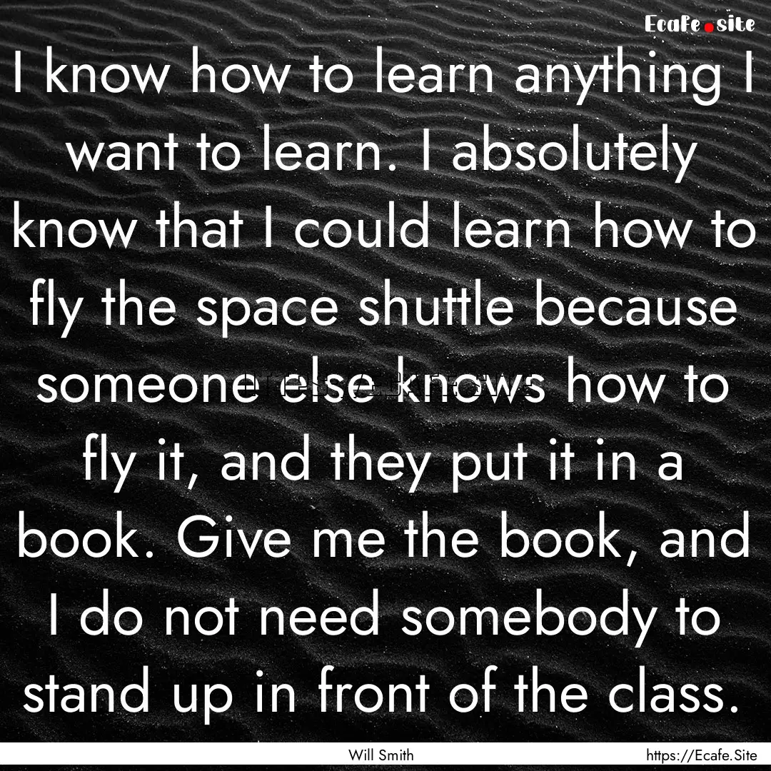 I know how to learn anything I want to learn..... : Quote by Will Smith