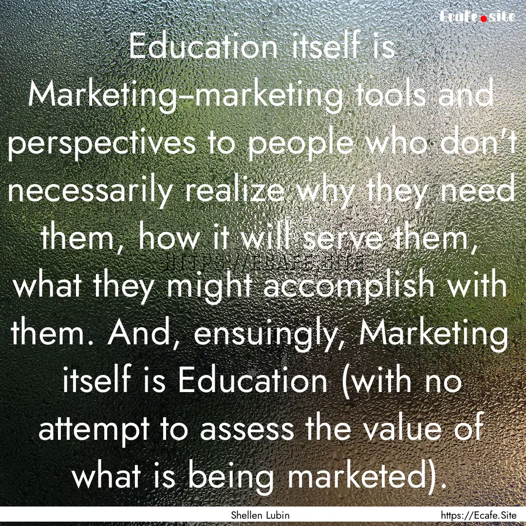 Education itself is Marketing--marketing.... : Quote by Shellen Lubin