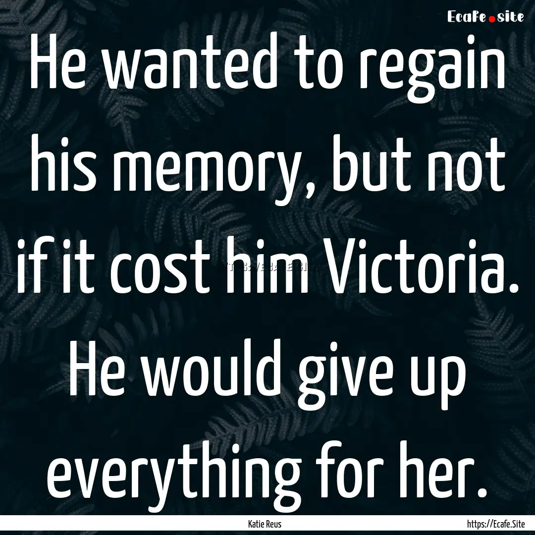 He wanted to regain his memory, but not if.... : Quote by Katie Reus