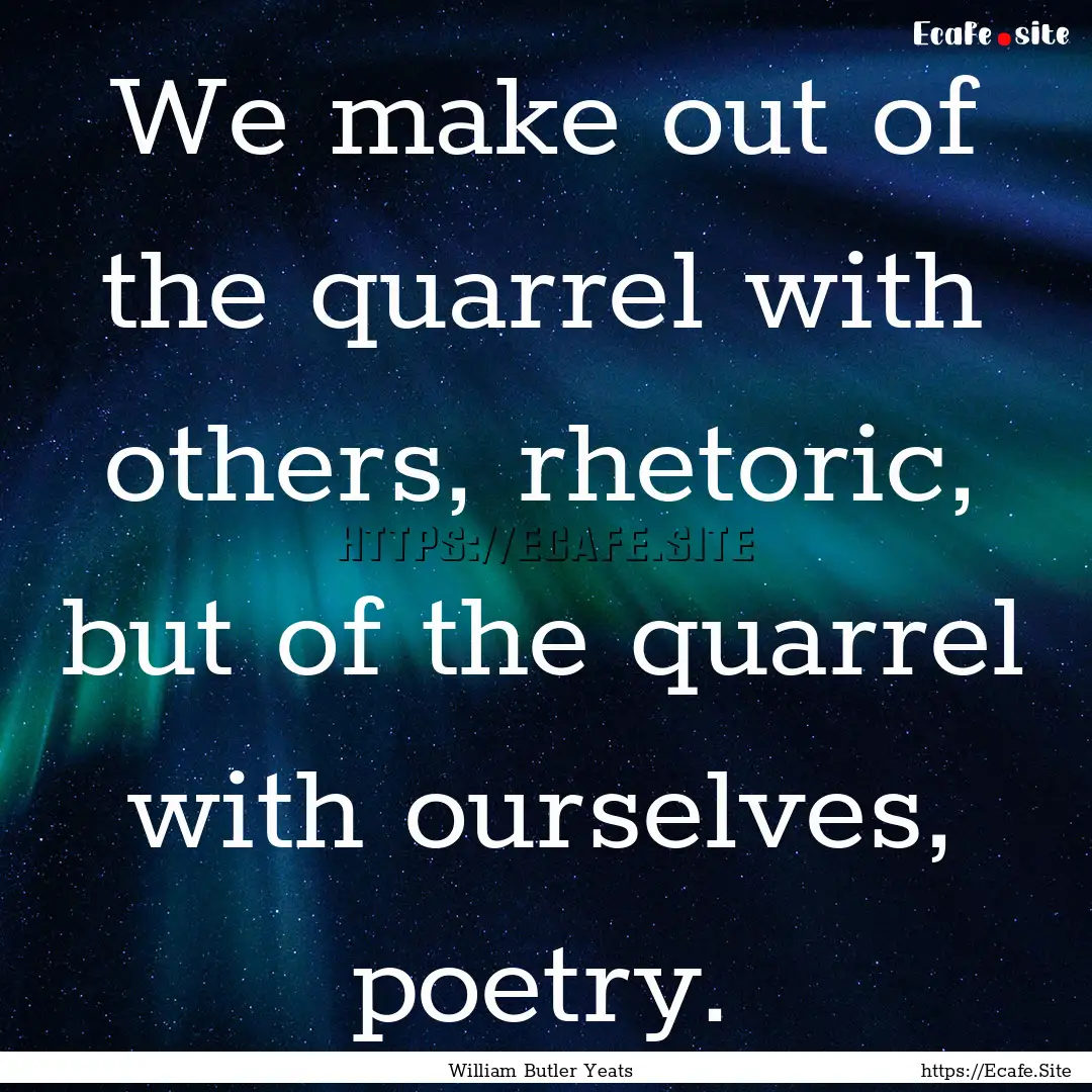 We make out of the quarrel with others, rhetoric,.... : Quote by William Butler Yeats