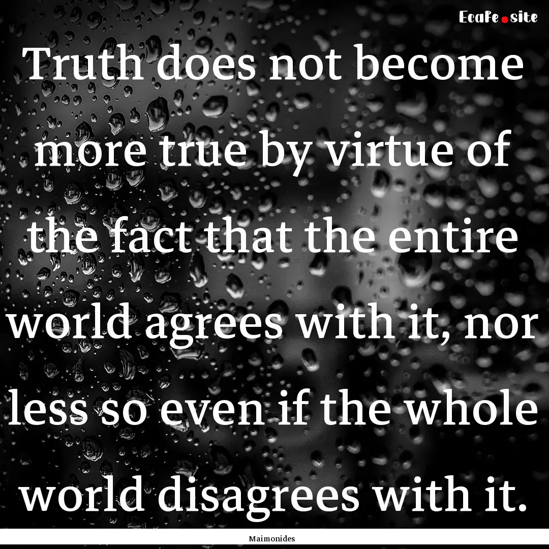 Truth does not become more true by virtue.... : Quote by Maimonides