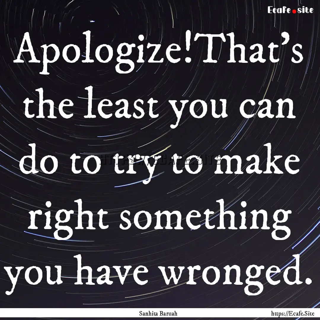 Apologize!That's the least you can do to.... : Quote by Sanhita Baruah