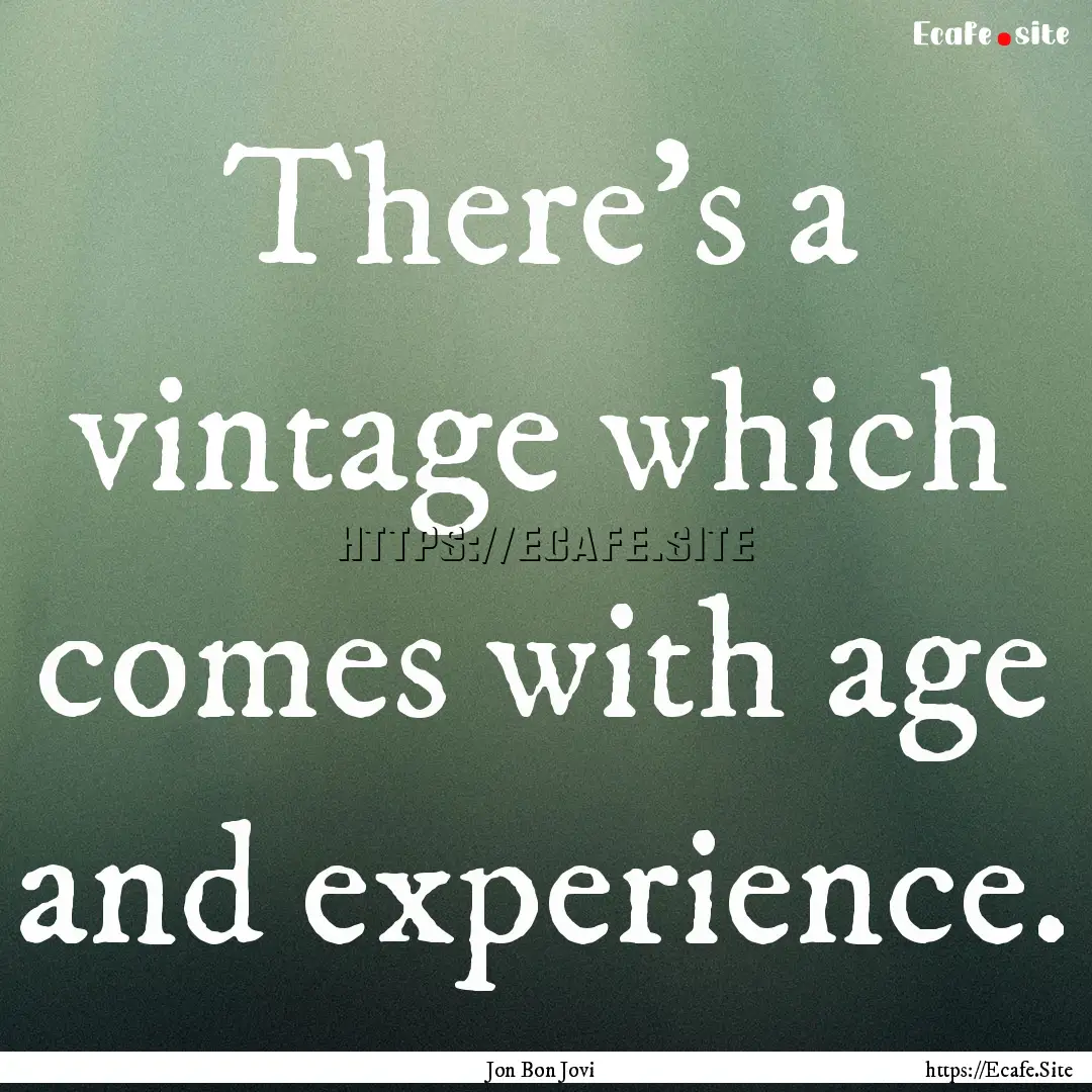 There's a vintage which comes with age and.... : Quote by Jon Bon Jovi