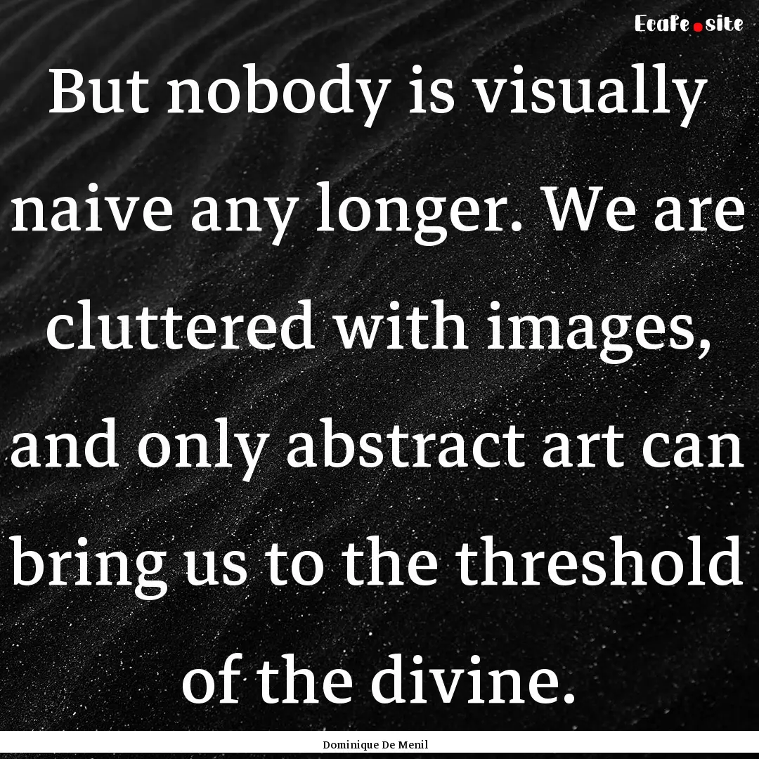 But nobody is visually naive any longer..... : Quote by Dominique De Menil