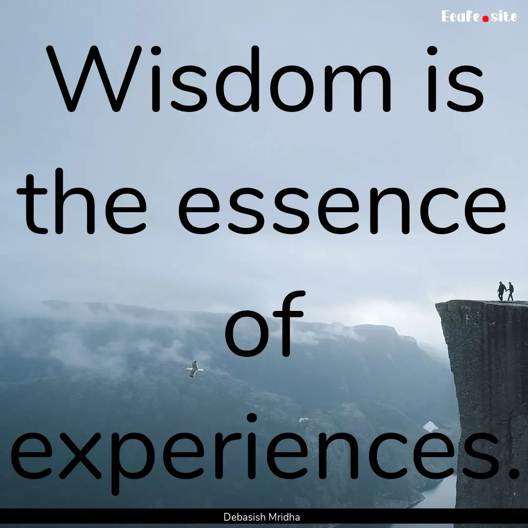 Wisdom is the essence of experiences. : Quote by Debasish Mridha