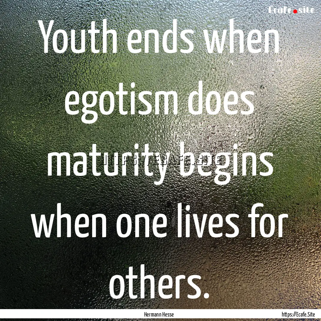 Youth ends when egotism does maturity begins.... : Quote by Hermann Hesse