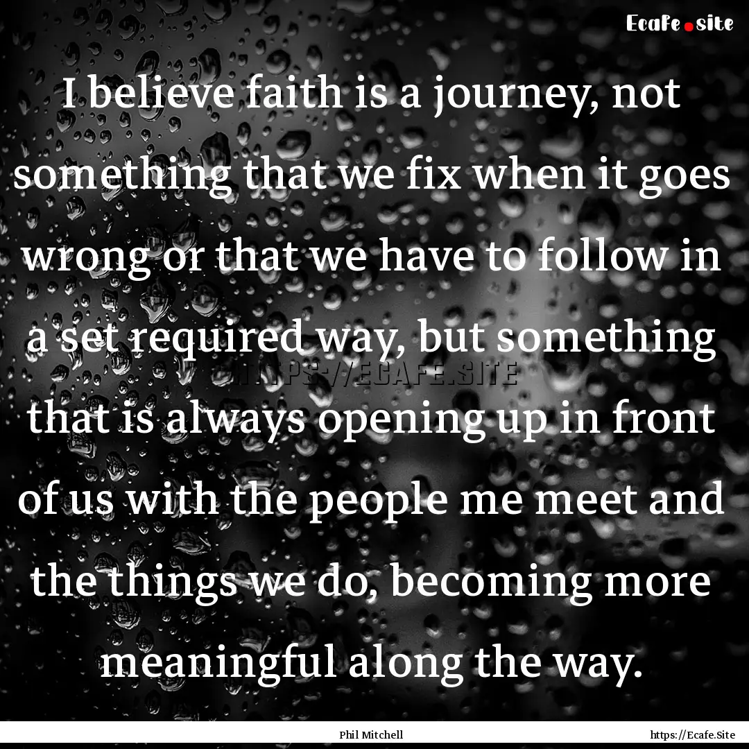 I believe faith is a journey, not something.... : Quote by Phil Mitchell