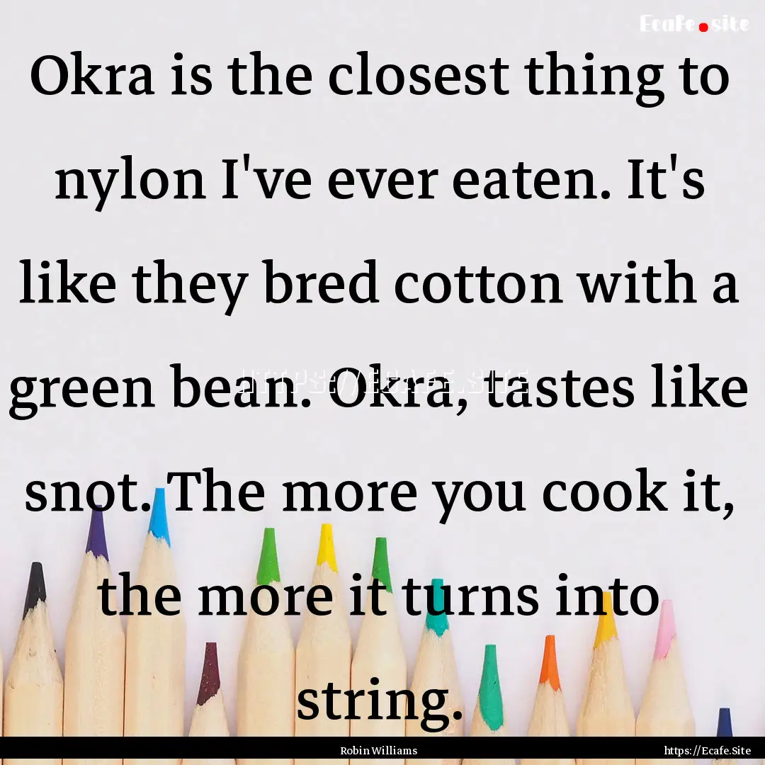 Okra is the closest thing to nylon I've ever.... : Quote by Robin Williams