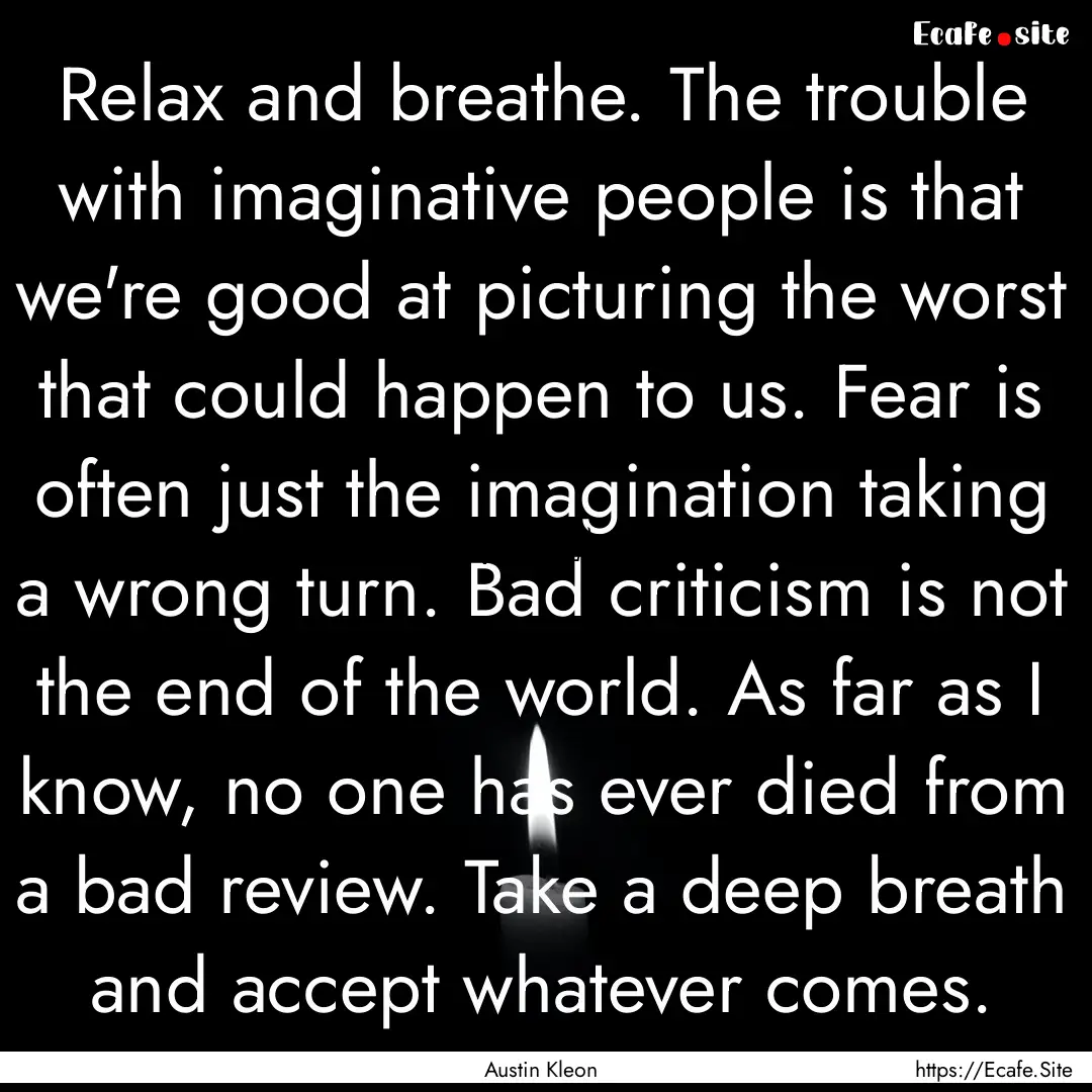 Relax and breathe. The trouble with imaginative.... : Quote by Austin Kleon