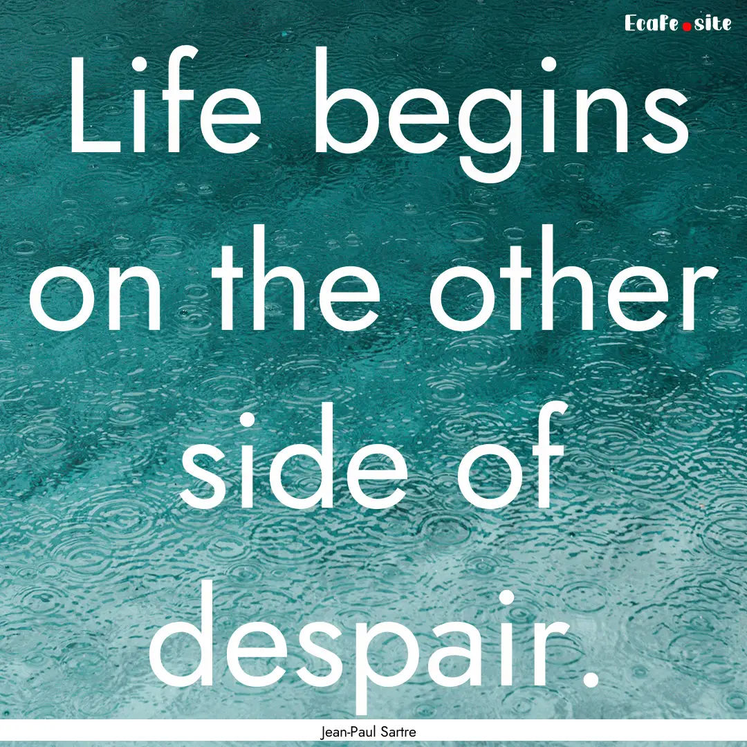 Life begins on the other side of despair..... : Quote by Jean-Paul Sartre