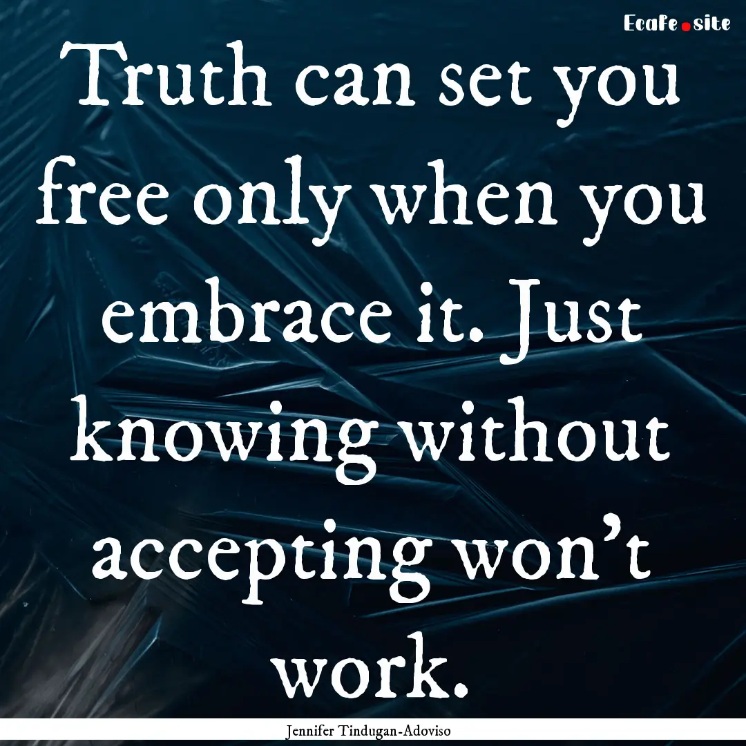 Truth can set you free only when you embrace.... : Quote by Jennifer Tindugan-Adoviso