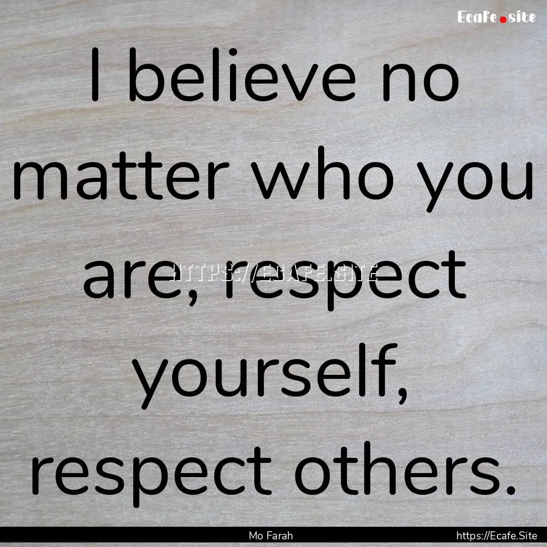 I believe no matter who you are, respect.... : Quote by Mo Farah