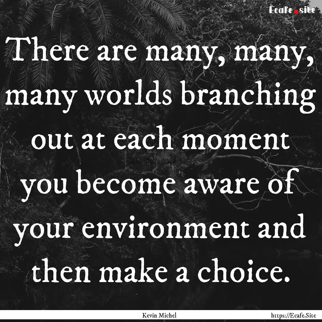 There are many, many, many worlds branching.... : Quote by Kevin Michel