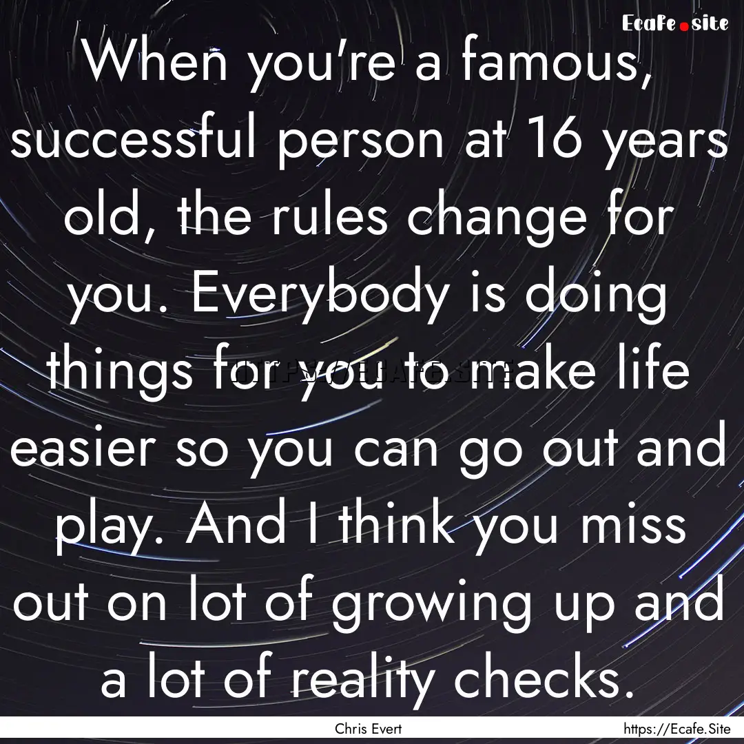 When you're a famous, successful person at.... : Quote by Chris Evert